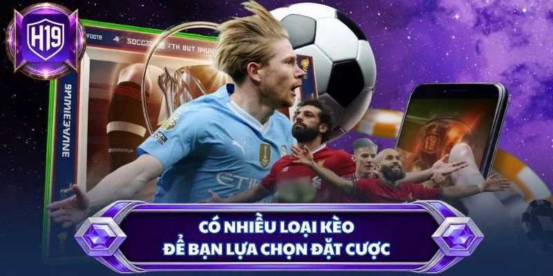 Có nhiều loại kèo để bạn lựa chọn đặt cược