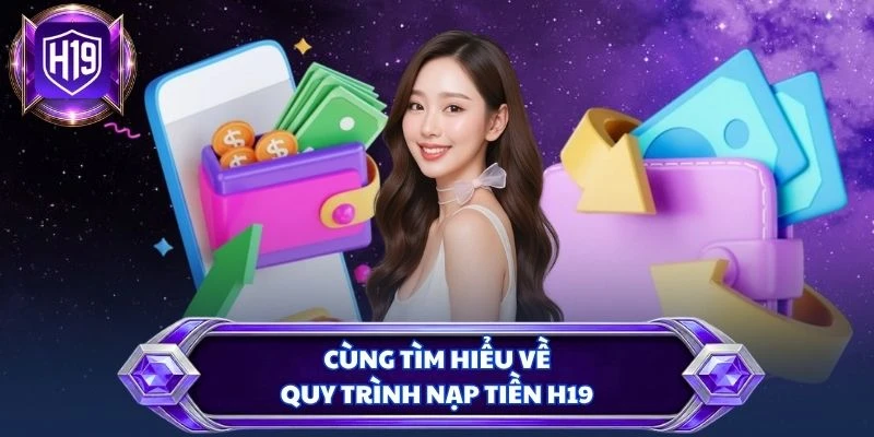 Cùng tìm hiểu về quy trình nạp tiền H19