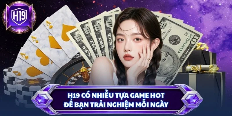 H19 có nhiều tựa game hot để bạn trải nghiệm mỗi ngày