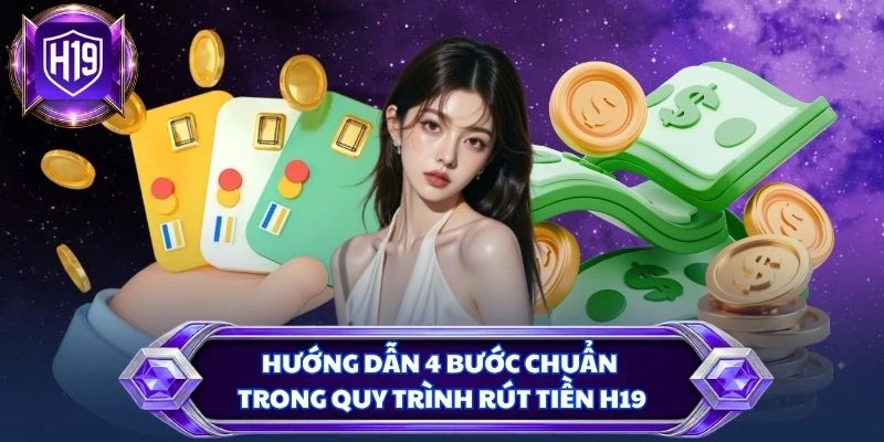 Hướng dẫn 4 bước chuẩn trong quy trình rút tiền H19