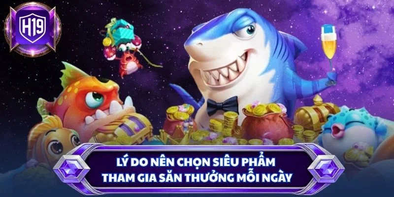 Lý do nên chọn siêu phẩm tham gia săn thưởng mỗi ngày
