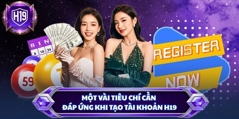 Một vài tiêu chí cần đáp ứng khi tạo tài khoản H19