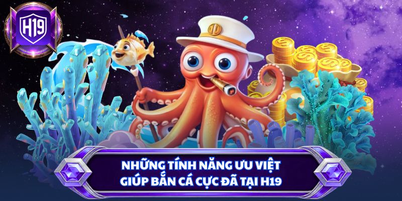 Những tính năng ưu việt giúp bắn cá cực đã tại H19