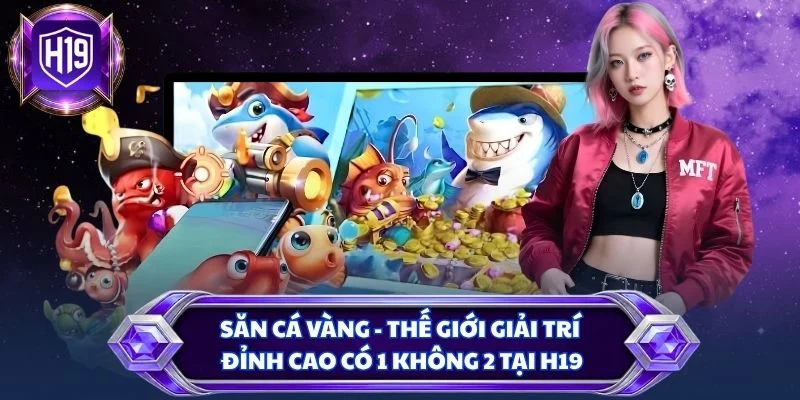 Săn cá vàng - Thế giới giải trí đỉnh cao có 1 không 2 tại H19