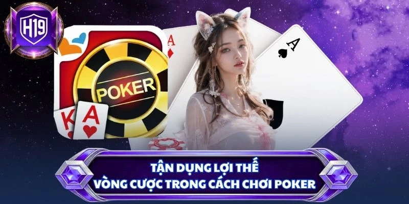 Tận dụng lợi thế vòng cược trong cách chơi Poker