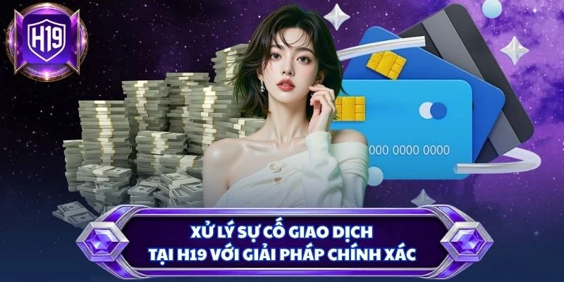 Xử lý sự cố giao dịch tại H19 với giải pháp chính xác